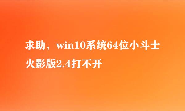 求助，win10系统64位小斗士火影版2.4打不开