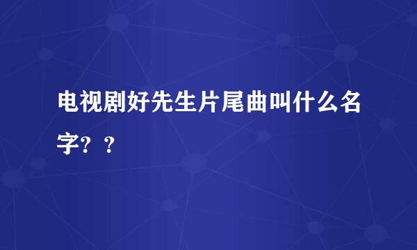 电视剧好先生片尾曲叫什么名字？？