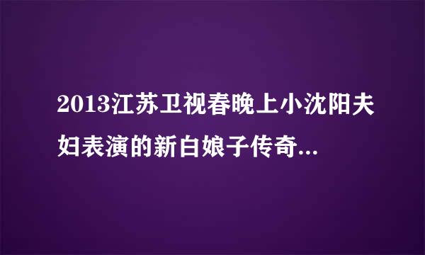 2013江苏卫视春晚上小沈阳夫妇表演的新白娘子传奇小品中演唱的歌曲叫什么名字