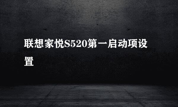 联想家悦S520第一启动项设置