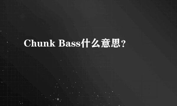 Chunk Bass什么意思？