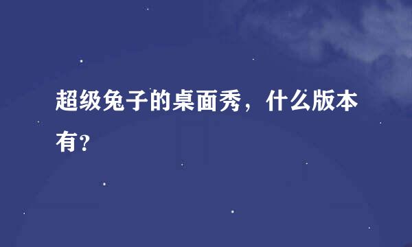 超级兔子的桌面秀，什么版本有？