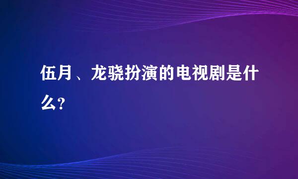 伍月、龙骁扮演的电视剧是什么？