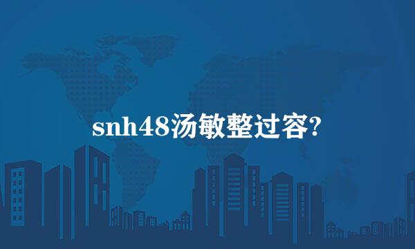 snh48汤敏整过容?