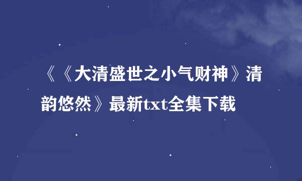 《《大清盛世之小气财神》清韵悠然》最新txt全集下载