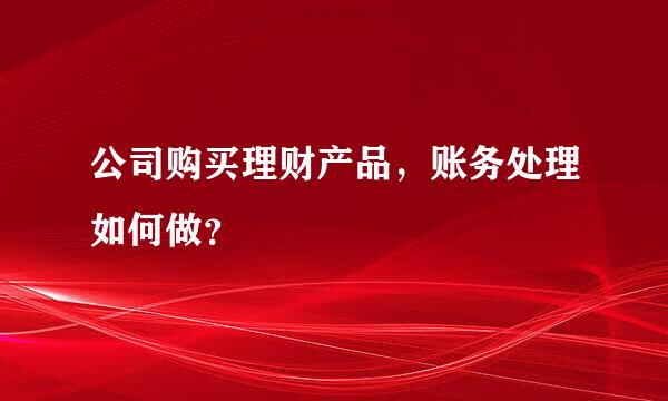 公司购买理财产品，账务处理如何做？