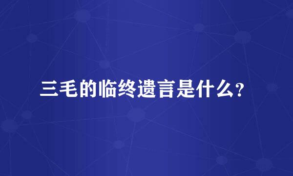 三毛的临终遗言是什么？