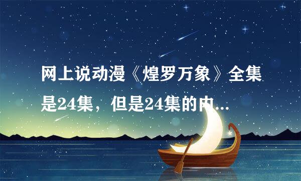 网上说动漫《煌罗万象》全集是24集，但是24集的内容为什么只有漫画的1/2不到，请哪位大虾解答我的困惑~~！