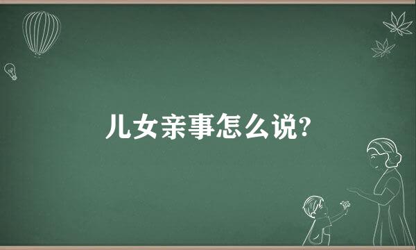 儿女亲事怎么说?