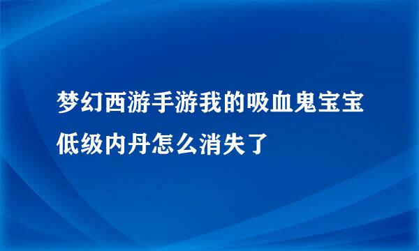 梦幻西游手游我的吸血鬼宝宝低级内丹怎么消失了