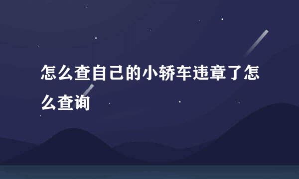 怎么查自己的小轿车违章了怎么查询