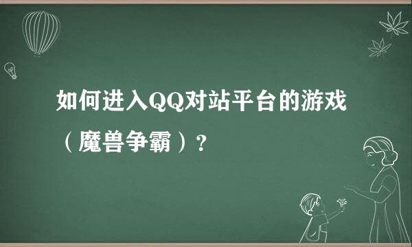 如何进入QQ对站平台的游戏（魔兽争霸）？