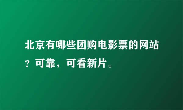 北京有哪些团购电影票的网站？可靠，可看新片。