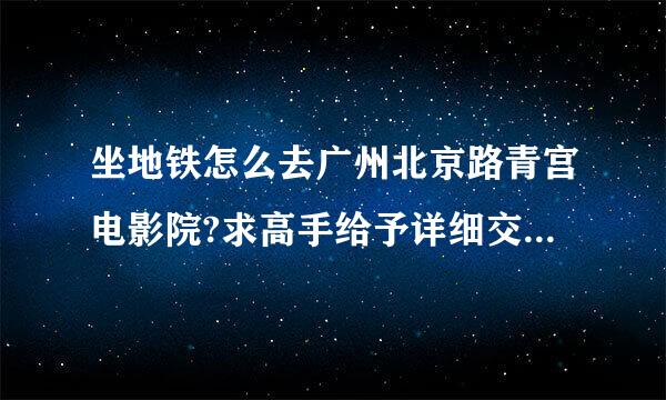 坐地铁怎么去广州北京路青宫电影院?求高手给予详细交通指导!