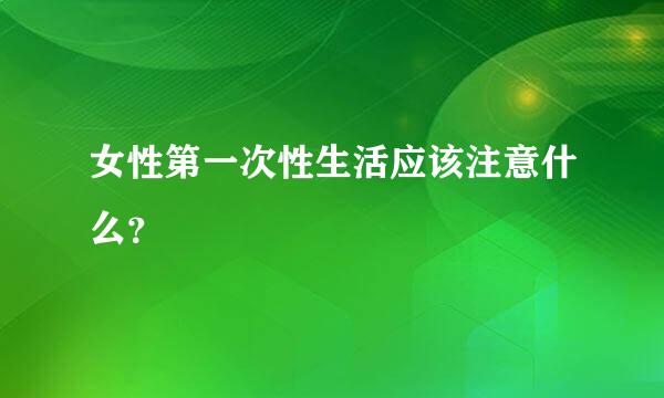 女性第一次性生活应该注意什么？