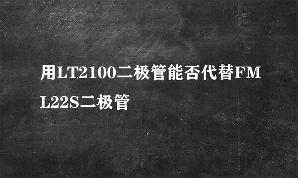 用LT2100二极管能否代替FML22S二极管