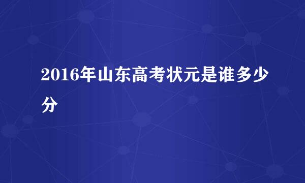 2016年山东高考状元是谁多少分