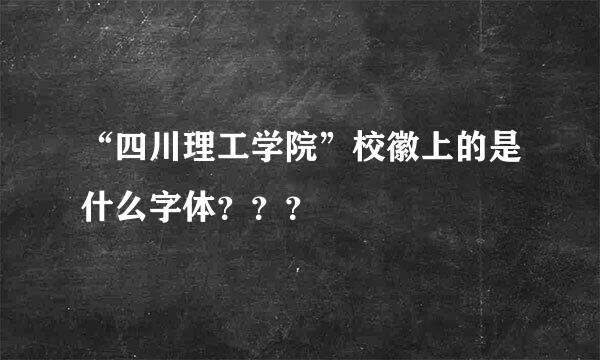 “四川理工学院”校徽上的是什么字体？？？