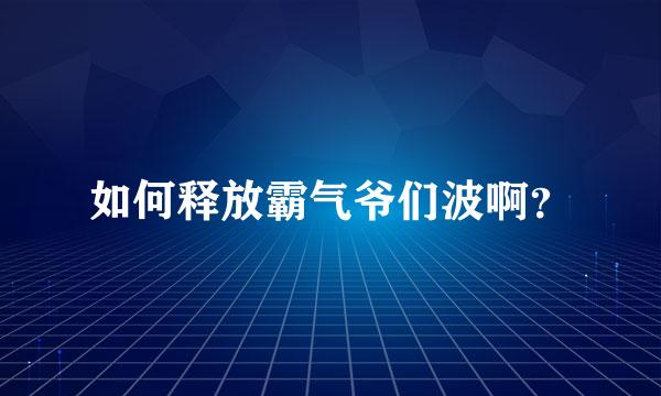 如何释放霸气爷们波啊？