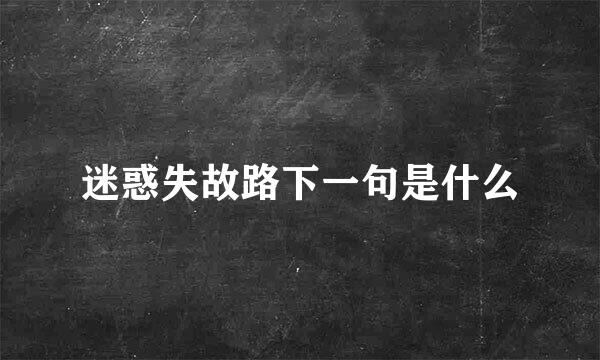 迷惑失故路下一句是什么