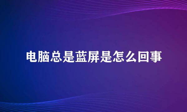 电脑总是蓝屏是怎么回事