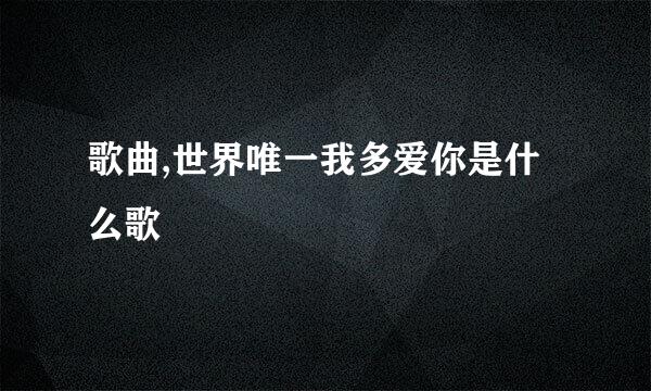 歌曲,世界唯一我多爱你是什么歌