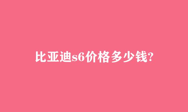 比亚迪s6价格多少钱?