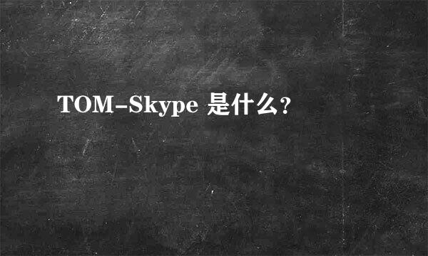 TOM-Skype 是什么？