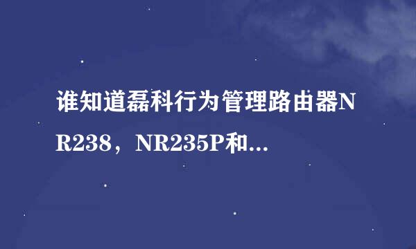 谁知道磊科行为管理路由器NR238，NR235P和改的NR285P都有什么不同？