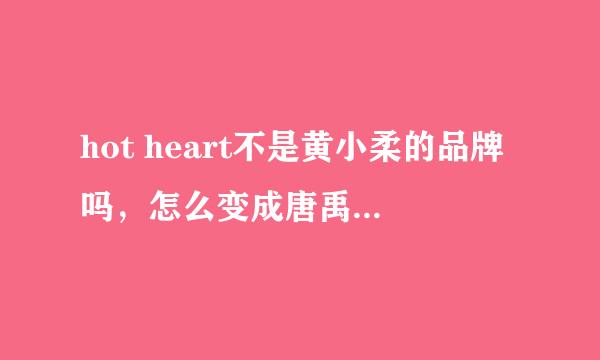 hot heart不是黄小柔的品牌吗，怎么变成唐禹哲的了，是唐禹哲买了吗