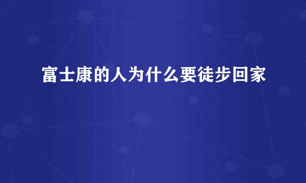 富士康的人为什么要徒步回家