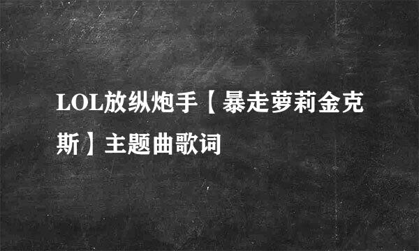 LOL放纵炮手【暴走萝莉金克斯】主题曲歌词