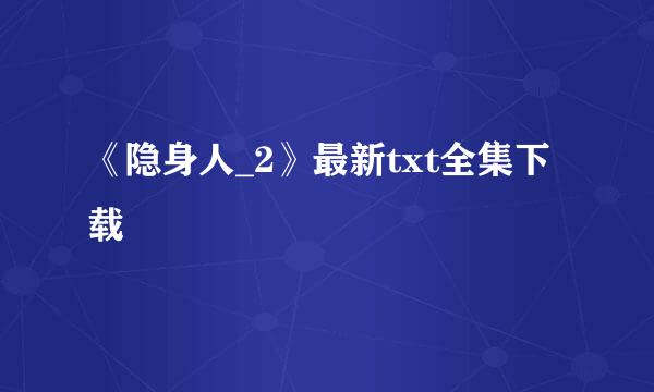 《隐身人_2》最新txt全集下载