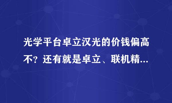 光学平台卓立汉光的价钱偏高不？还有就是卓立、联机精英、大恒光电哪一个的平台好一些啊？谢谢。。。