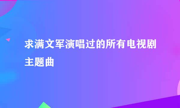 求满文军演唱过的所有电视剧主题曲