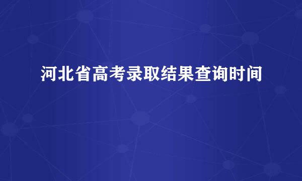 河北省高考录取结果查询时间