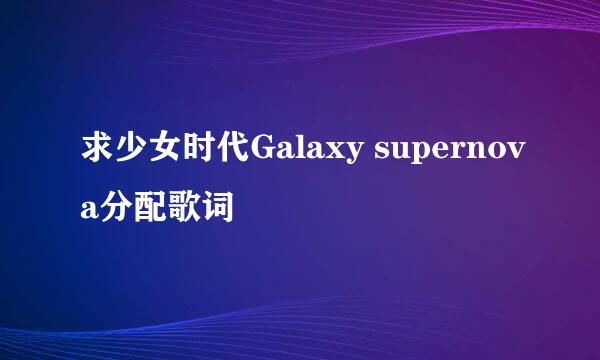 求少女时代Galaxy supernova分配歌词