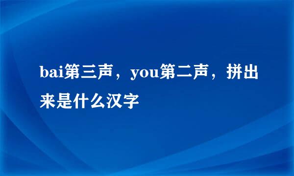 bai第三声，you第二声，拼出来是什么汉字