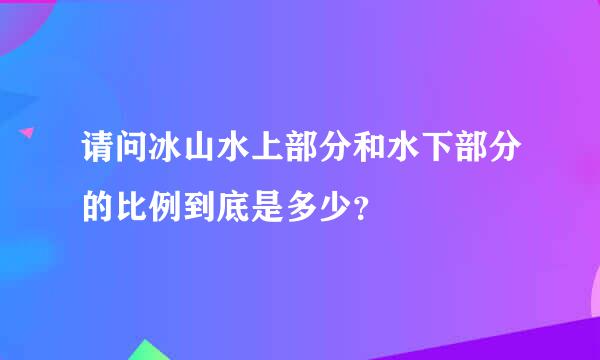 请问冰山水上部分和水下部分的比例到底是多少？