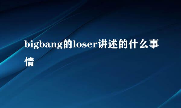 bigbang的loser讲述的什么事情