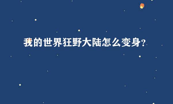 我的世界狂野大陆怎么变身？