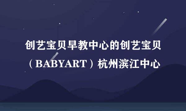 创艺宝贝早教中心的创艺宝贝（BABYART）杭州滨江中心