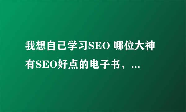 我想自己学习SEO 哪位大神有SEO好点的电子书，入门的和进阶的，发来我邮箱吧！！谢！！！！是自学有用的