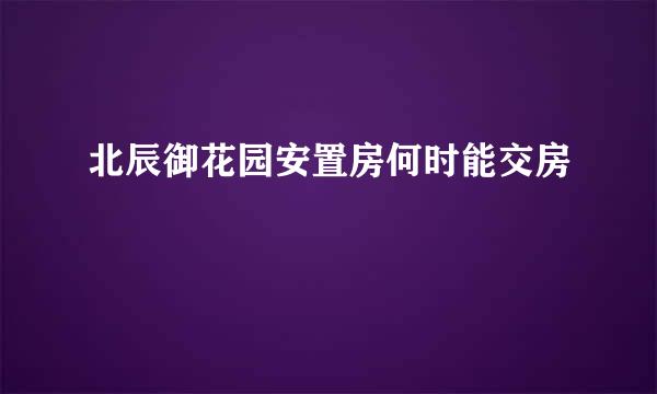 北辰御花园安置房何时能交房