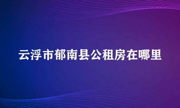 云浮市郁南县公租房在哪里