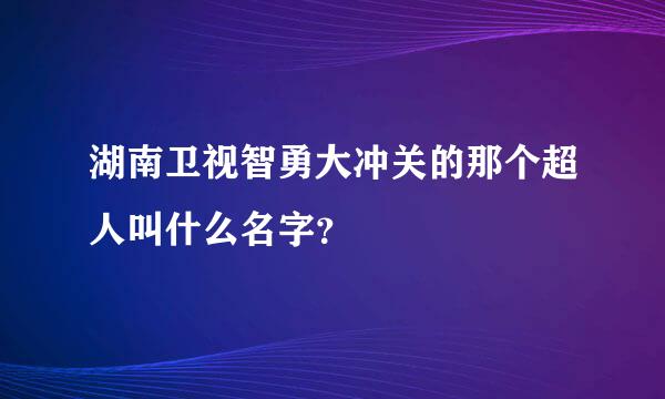 湖南卫视智勇大冲关的那个超人叫什么名字？