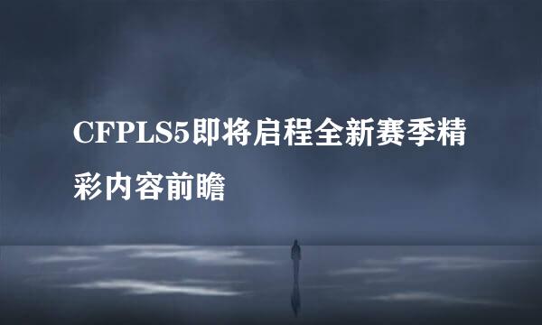 CFPLS5即将启程全新赛季精彩内容前瞻