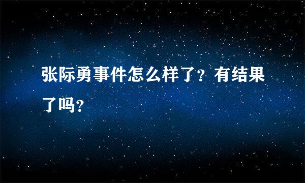 张际勇事件怎么样了？有结果了吗？