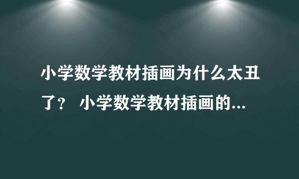 小学数学教材插画为什么太丑了？ 小学数学教材插画的设计者有没有考虑过小朋友的反应？