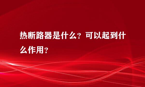 热断路器是什么？可以起到什么作用？